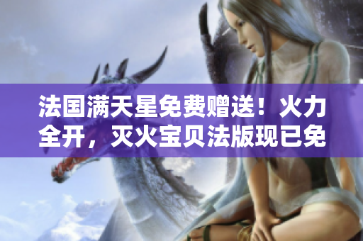 法国满天星免费赠送！火力全开，灭火宝贝法版现已免费获取！