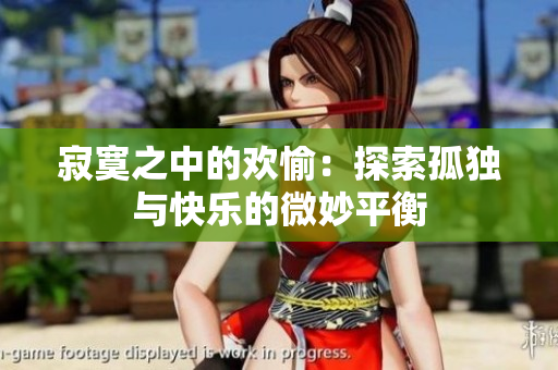 寂寞之中的欢愉：探索孤独与快乐的微妙平衡