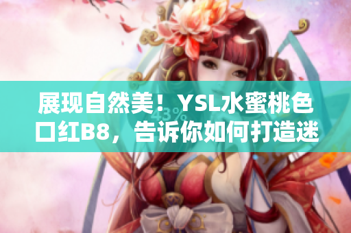展现自然美！YSL水蜜桃色口红B8，告诉你如何打造迷人妆容