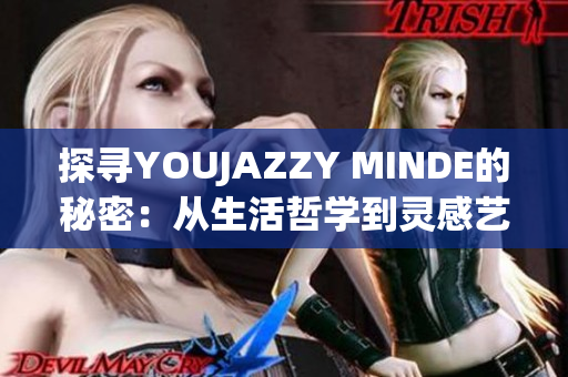 探寻YOUJAZZY MINDE的秘密：从生活哲学到灵感艺术的深度解析