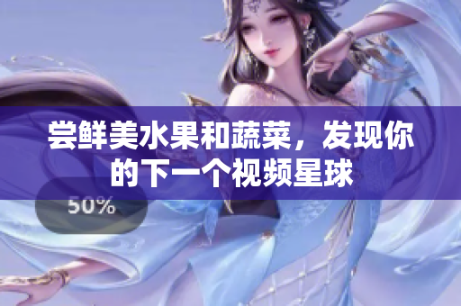 尝鲜美水果和蔬菜，发现你的下一个视频星球