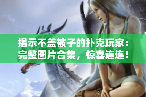 揭示不盖被子的扑克玩家：完整图片合集，惊喜连连！