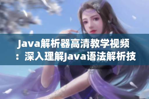 Java解析器高清教学视频：深入理解Java语法解析技术