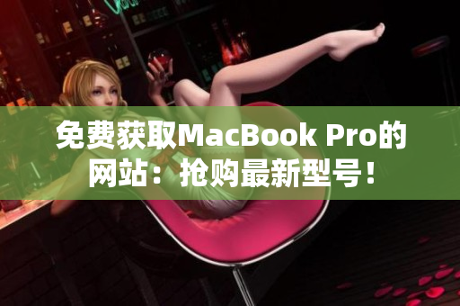 免费获取MacBook Pro的网站：抢购最新型号！