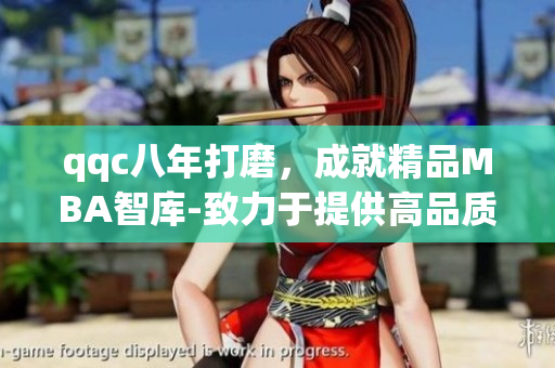 qqc八年打磨，成就精品MBA智库-致力于提供高品质管理学习资源