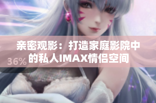 亲密观影：打造家庭影院中的私人IMAX情侣空间