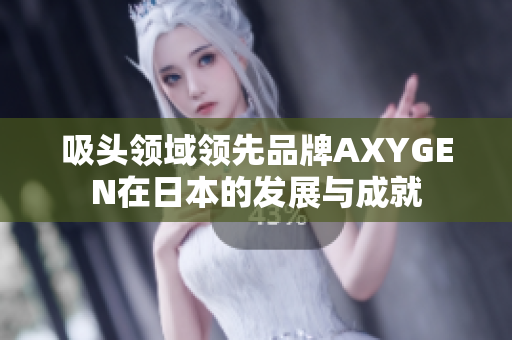 吸头领域领先品牌AXYGEN在日本的发展与成就