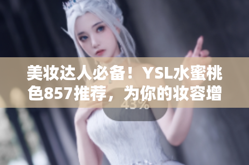 美妆达人必备！YSL水蜜桃色857推荐，为你的妆容增添亮眼魅力