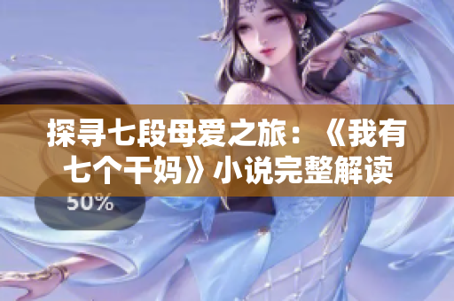 探寻七段母爱之旅：《我有七个干妈》小说完整解读