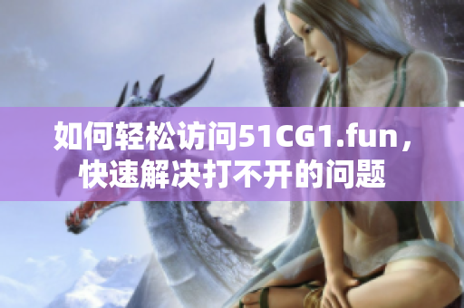 如何轻松访问51CG1.fun，快速解决打不开的问题