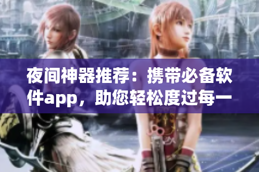 夜间神器推荐：携带必备软件app，助您轻松度过每一个夜晚