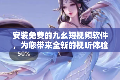 安装免费的九幺短视频软件，为您带来全新的视听体验