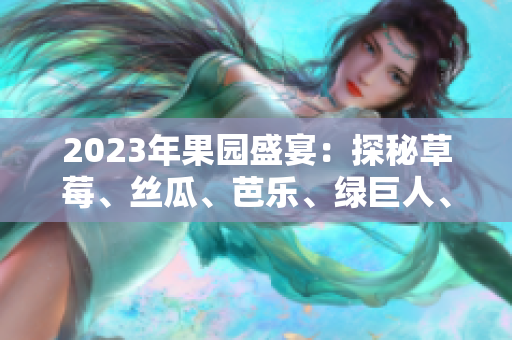 2023年果园盛宴：探秘草莓、丝瓜、芭乐、绿巨人、樱桃、秋葵的魅力与惊喜
