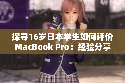 探寻16岁日本学生如何评价MacBook Pro：经验分享与综合评测
