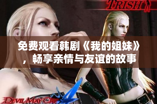 免费观看韩剧《我的姐妹》，畅享亲情与友谊的故事