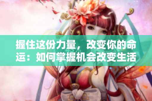 握住这份力量，改变你的命运：如何掌握机会改变生活，用行动迎接挑战