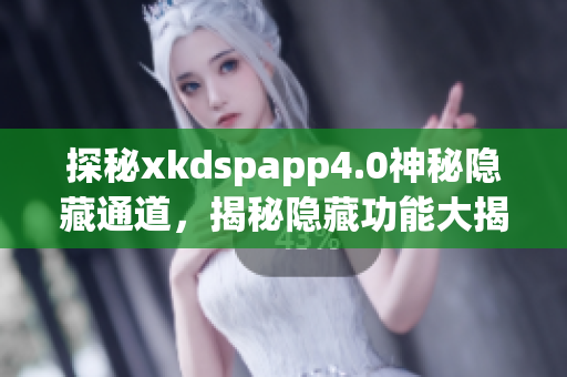 探秘xkdspapp4.0神秘隐藏通道，揭秘隐藏功能大揭秘
