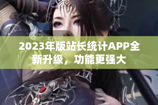 2023年版站长统计APP全新升级，功能更强大