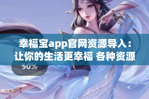 幸福宝app官网资源导入：让你的生活更幸福 各种资源任你选择