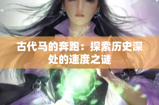 古代马的奔跑：探索历史深处的速度之谜