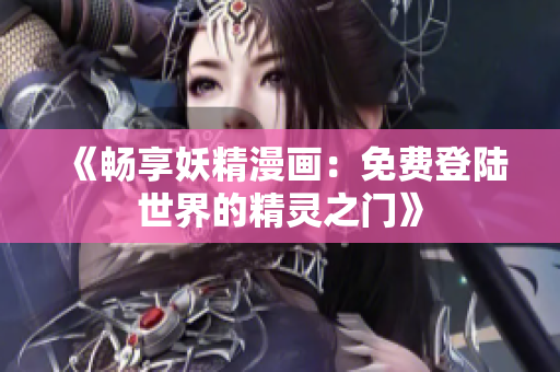 《畅享妖精漫画：免费登陆世界的精灵之门》