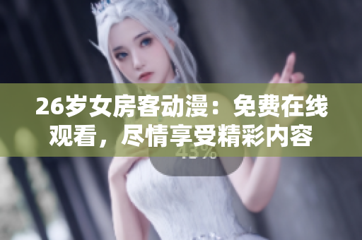 26岁女房客动漫：免费在线观看，尽情享受精彩内容