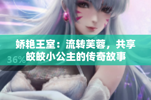 娇艳王室：流转芙蓉，共享皎皎小公主的传奇故事