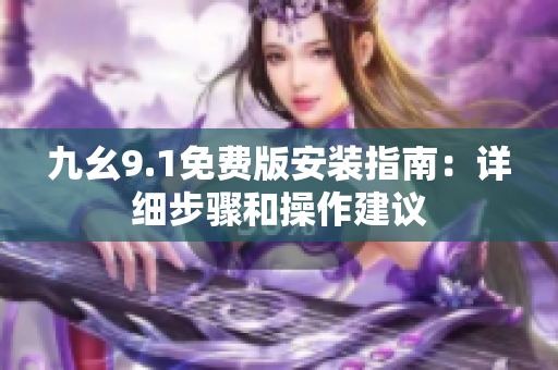 九幺9.1免费版安装指南：详细步骤和操作建议