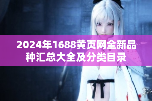 2024年1688黄页网全新品种汇总大全及分类目录