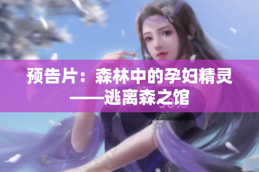 预告片：森林中的孕妇精灵——逃离森之馆