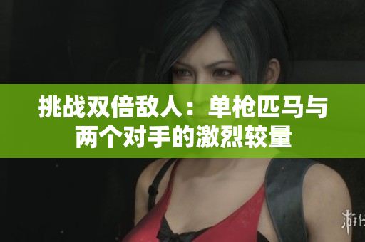 挑战双倍敌人：单枪匹马与两个对手的激烈较量