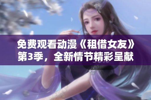 免费观看动漫《租借女友》第3季，全新情节精彩呈献