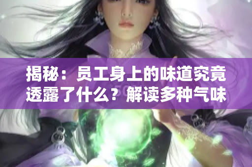 揭秘：员工身上的味道究竟透露了什么？解读多种气味背后的含义与影响