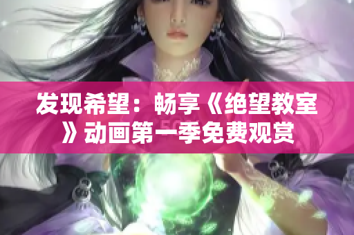 发现希望：畅享《绝望教室》动画第一季免费观赏