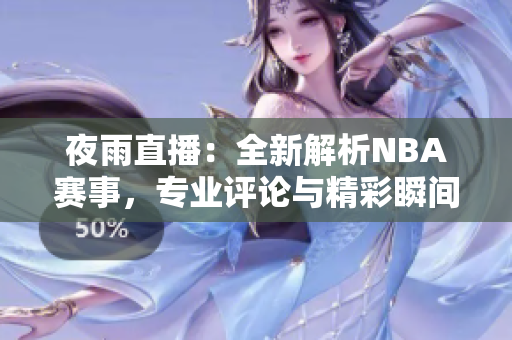夜雨直播：全新解析NBA赛事，专业评论与精彩瞬间一网打尽