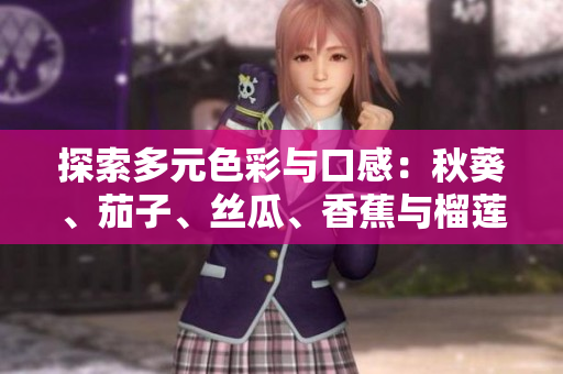 探索多元色彩与口感：秋葵、茄子、丝瓜、香蕉与榴莲的饮食魅力