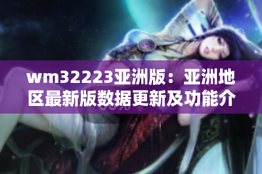 wm32223亚洲版：亚洲地区最新版数据更新及功能介绍