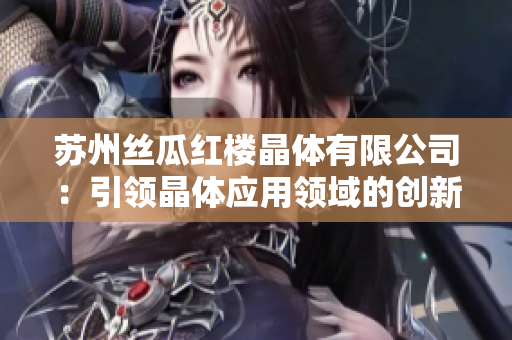 苏州丝瓜红楼晶体有限公司：引领晶体应用领域的创新力量