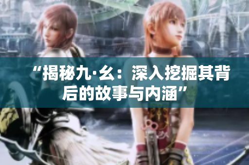 “揭秘九·幺：深入挖掘其背后的故事与内涵”