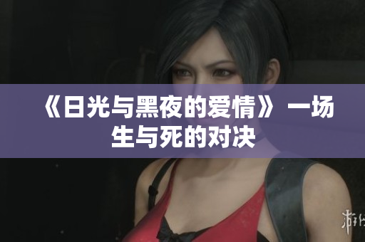 《日光与黑夜的爱情》 一场生与死的对决