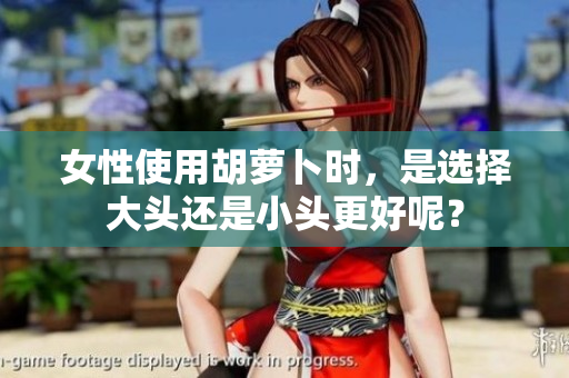 女性使用胡萝卜时，是选择大头还是小头更好呢？