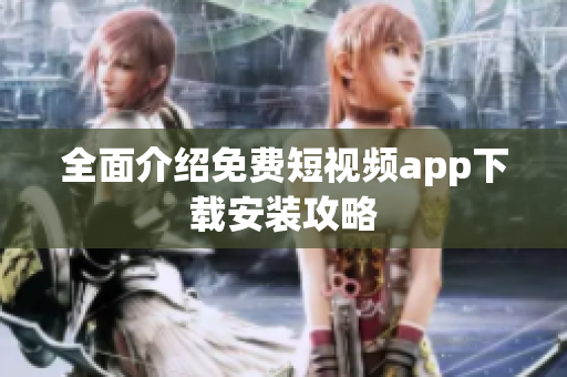 全面介绍免费短视频app下载安装攻略