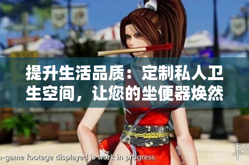 提升生活品质：定制私人卫生空间，让您的坐便器焕然一新
