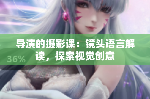 导演的摄影课：镜头语言解读，探索视觉创意