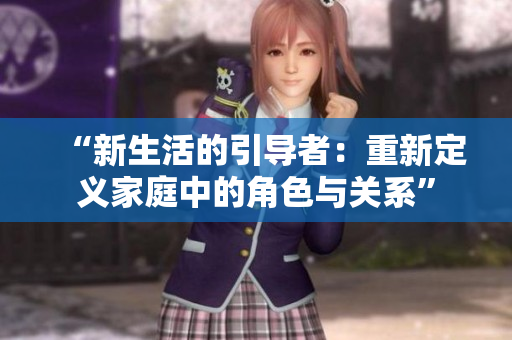 “新生活的引导者：重新定义家庭中的角色与关系”