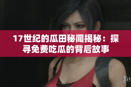 17世纪的瓜田秘闻揭秘：探寻免费吃瓜的背后故事
