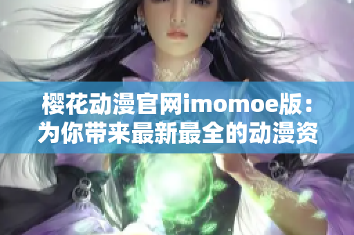 樱花动漫官网imomoe版：为你带来最新最全的动漫资源