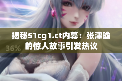 揭秘51cg1.ct内幕：张津瑜的惊人故事引发热议