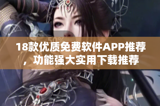 18款优质免费软件APP推荐，功能强大实用下载推荐
