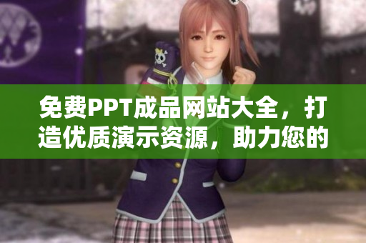 免费PPT成品网站大全，打造优质演示资源，助力您的工作与学习